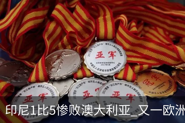 印尼1比5惨败澳大利亚 又一欧洲球星教练迷失亚洲？