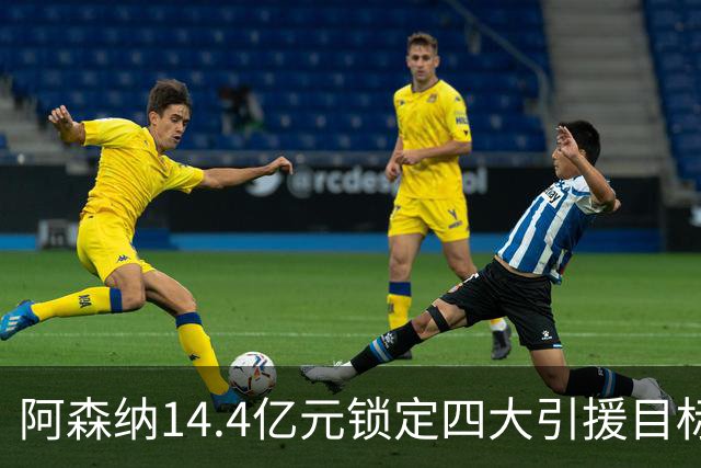 阿森纳14.4亿元锁定四大引援目标，免签西甲铁卫堪称神操作